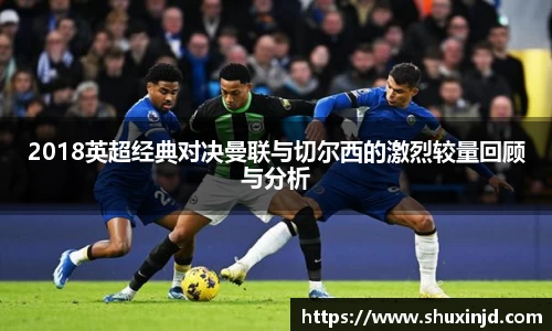 2018英超经典对决曼联与切尔西的激烈较量回顾与分析